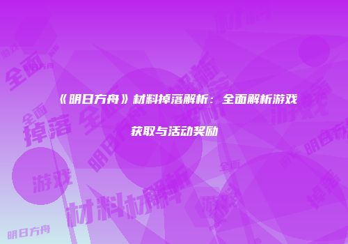 《明日方舟》材料掉落解析：全面解析游戏获取与活动奖励