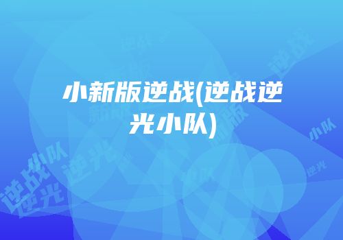 小新版逆战(逆战逆光小队)