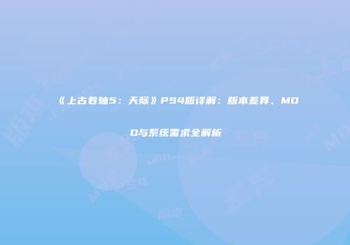 《上古卷轴5：天际》PS4版详解：版本差异、MOD与系统需求全解析