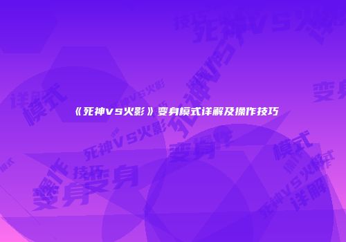 《死神VS火影》变身模式详解及操作技巧