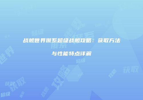 战舰世界俄系超级战舰攻略：获取方法与性能特点详解
