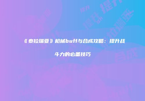 《泰拉瑞亚》枪械buff与合成攻略：提升战斗力的必备技巧