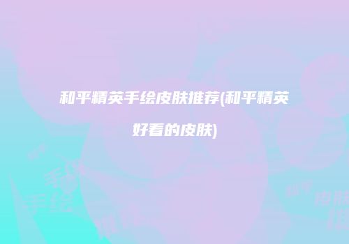 和平精英手绘皮肤推荐(和平精英好看的皮肤)