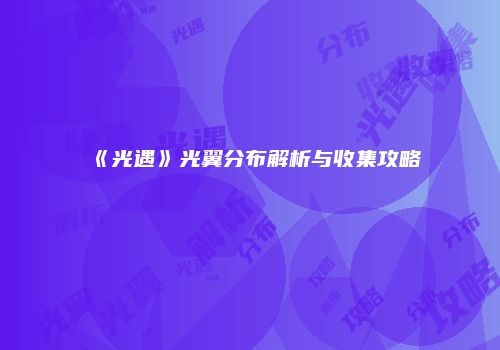 《光遇》光翼分布解析与收集攻略