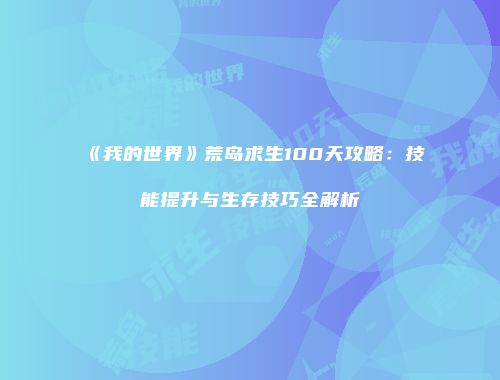 《我的世界》荒岛求生100天攻略：技能提升与生存技巧全解析