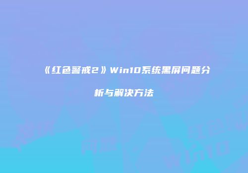 《红色警戒2》Win10系统黑屏问题分析与解决方法