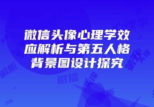 微信头像心理学效应解析与第五人格背景图设计探究