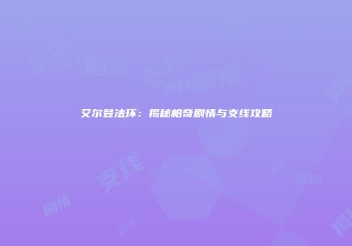 艾尔登法环：揭秘帕奇剧情与支线攻略