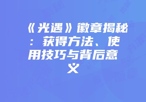 《光遇》徽章揭秘：获得方法、使用技巧与背后意义
