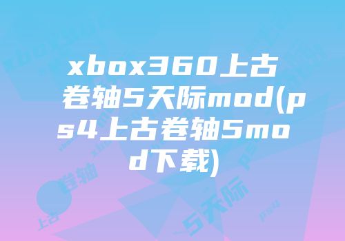 xbox360上古卷轴5天际mod(ps4上古卷轴5mod下载)