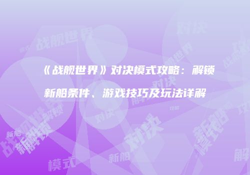 《战舰世界》对决模式攻略：解锁新船条件、游戏技巧及玩法详解