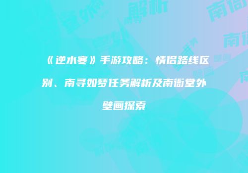 《逆水寒》手游攻略：情侣路线区别、南寻如梦任务解析及南衙堂外壁画探索