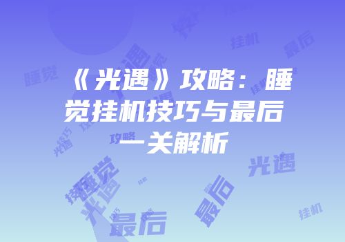 《光遇》攻略：睡觉挂机技巧与最后一关解析