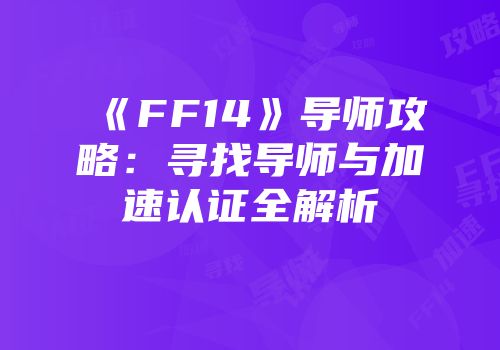 《FF14》导师攻略：寻找导师与加速认证全解析
