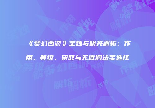 《梦幻西游》宝烛与明光解析：作用、等级、获取与无底洞法宝选择