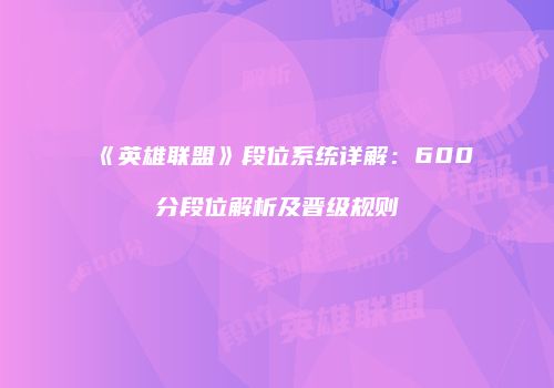 《英雄联盟》段位系统详解：600分段位解析及晋级规则