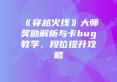 《穿越火线》大师奖励解析与卡bug教学，段位提升攻略