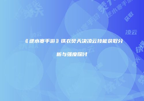 《逆水寒手游》铁衣焚天决凌云技能获取分析与强度探讨