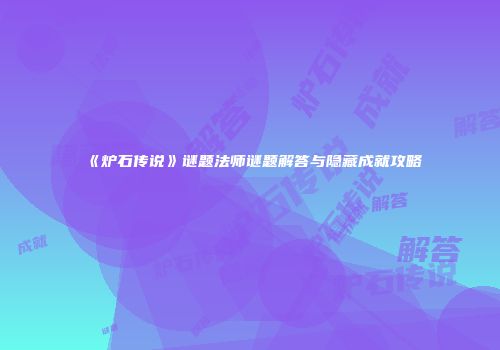 《炉石传说》谜题法师谜题解答与隐藏成就攻略