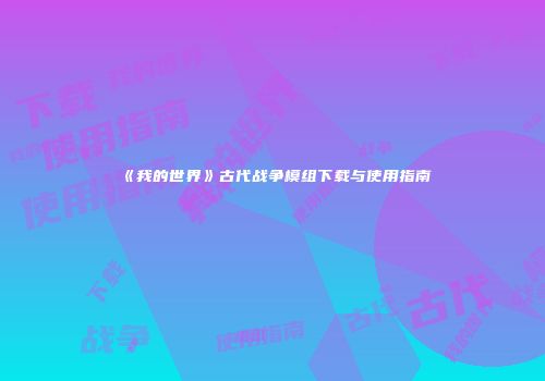 《我的世界》古代战争模组下载与使用指南