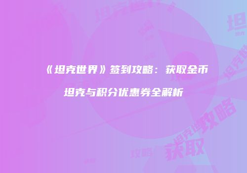 《坦克世界》签到攻略：获取金币坦克与积分优惠券全解析