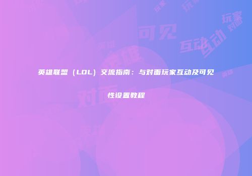 英雄联盟（LOL）交流指南：与对面玩家互动及可见性设置教程