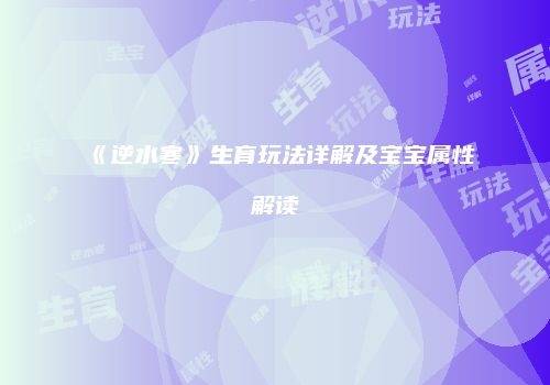 《逆水寒》生育玩法详解及宝宝属性解读