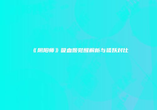 《阴阳师》吸血姬觉醒解析与狐妖对比