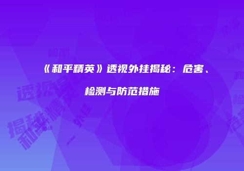 《和平精英》透视外挂揭秘：危害、检测与防范措施