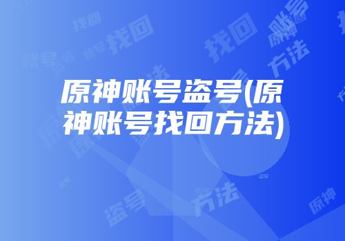 原神账号盗号(原神账号找回方法)