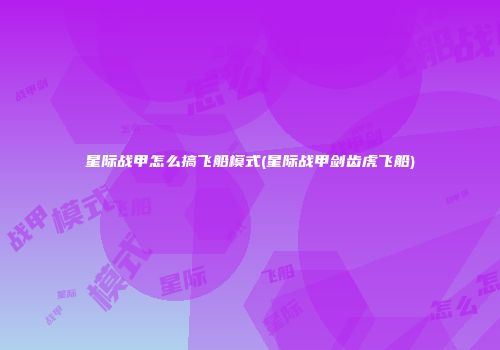 星际战甲怎么搞飞船模式(星际战甲剑齿虎飞船)