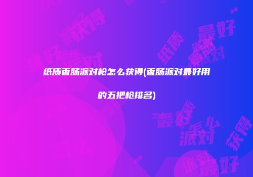 纸质香肠派对枪怎么获得(香肠派对最好用的五把枪排名)