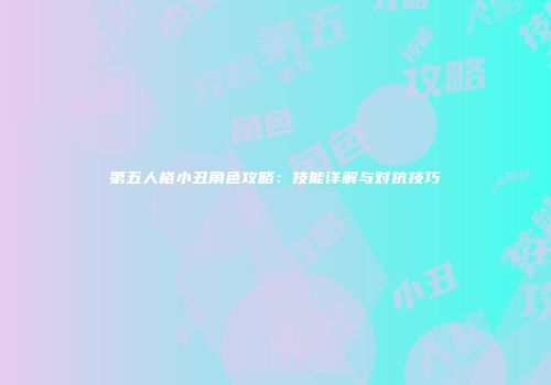 第五人格小丑角色攻略：技能详解与对抗技巧