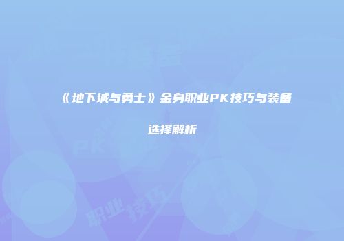 《地下城与勇士》金身职业PK技巧与装备选择解析