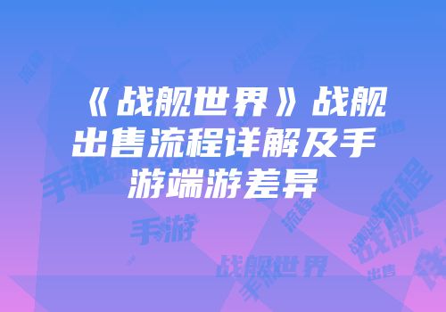 《战舰世界》战舰出售流程详解及手游端游差异