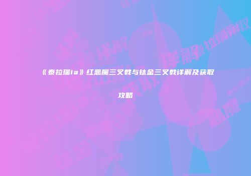 《泰拉瑞ia》红恶魔三叉戟与钛金三叉戟详解及获取攻略