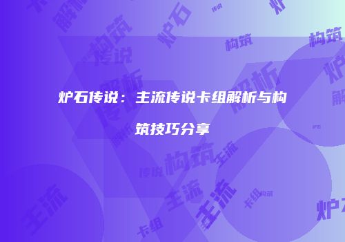 炉石传说：主流传说卡组解析与构筑技巧分享