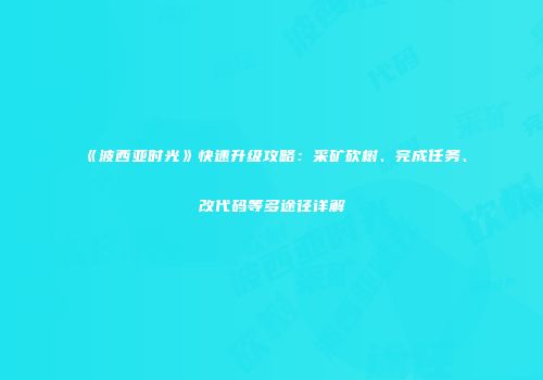《波西亚时光》快速升级攻略：采矿砍树、完成任务、改代码等多途径详解