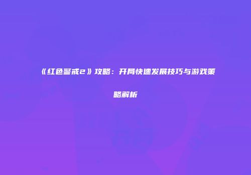 《红色警戒2》攻略：开局快速发展技巧与游戏策略解析