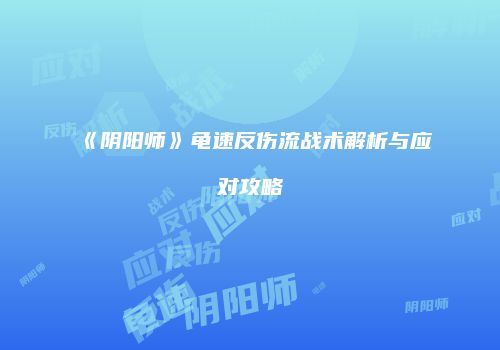 《阴阳师》龟速反伤流战术解析与应对攻略