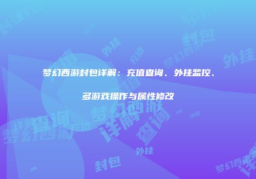 梦幻西游封包详解：充值查询、外挂监控、多游戏操作与属性修改