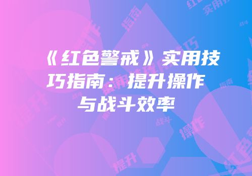 《红色警戒》实用技巧指南：提升操作与战斗效率