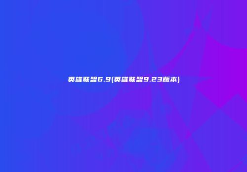 英雄联盟6.9(英雄联盟9.23版本)