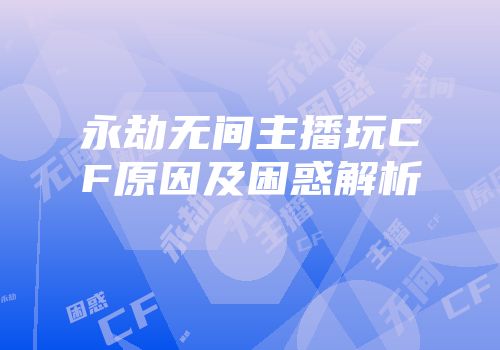永劫无间主播玩CF原因及困惑解析