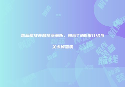 碧蓝航线装备掉落解析：贼鸥T3舰娘介绍与关卡掉落表