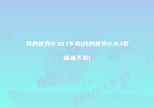 我的世界0.10.1下载(我的世界0.8.1老版本下载)