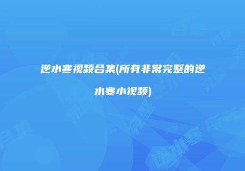 逆水寒视频合集(所有非常完整的逆水寒小视频)