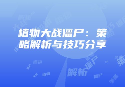 植物大战僵尸：策略解析与技巧分享