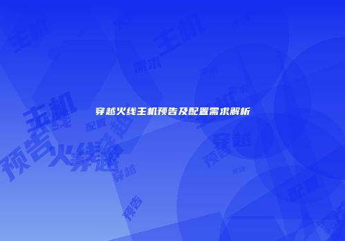 穿越火线主机预告及配置需求解析