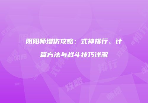 阴阳师增伤攻略：式神排行、计算方法与战斗技巧详解